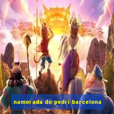 namorada do pedri barcelona